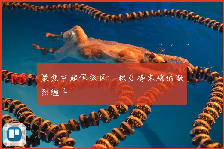 聚焦中超保级区：积分榜末端的激烈缠斗