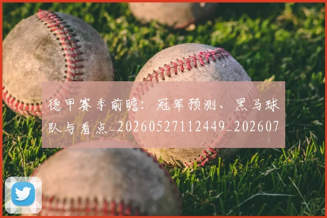 德甲赛季前瞻：冠军预测、黑马球队与看点_20260527112449_20260704173553