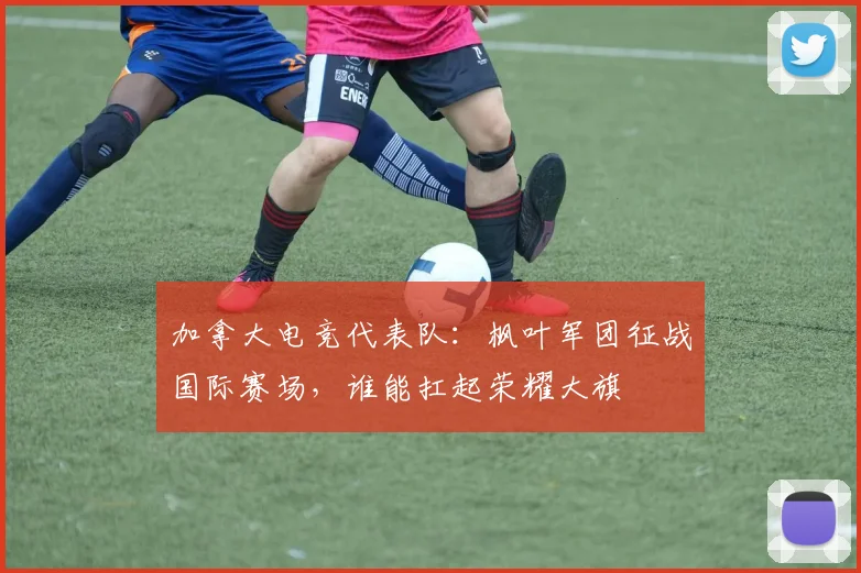 加拿大电竞代表队：枫叶军团征战国际赛场，谁能扛起荣耀大旗