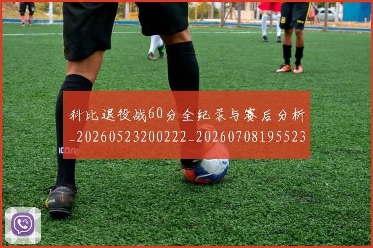 科比退役战60分全纪录与赛后分析_20260523200222_20260708195523