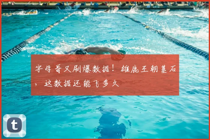 字母哥又刷爆数据！雄鹿王朝基石，这数据还能飞多久