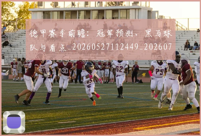 德甲赛季前瞻：冠军预测、黑马球队与看点_20260527112449_20260704173553