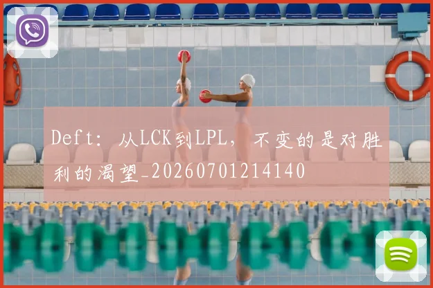 Deft：从LCK到LPL，不变的是对胜利的渴望_20260701214140