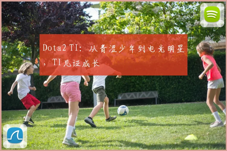 Dota2 TI：从青涩少年到电竞明星，TI见证成长