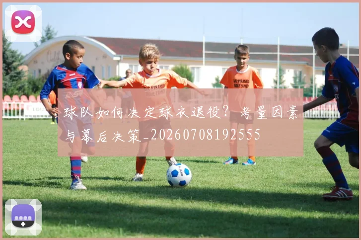 球队如何决定球衣退役？考量因素与幕后决策_20260708192555