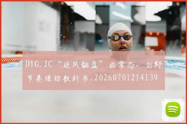 DYG.JC“逆风翻盘”成常态，打野节奏堪称教科书_20260701214139