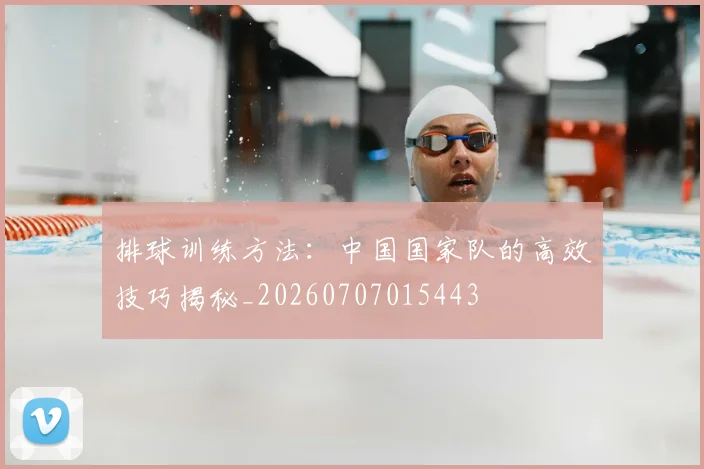 排球训练方法：中国国家队的高效技巧揭秘_20260707015443