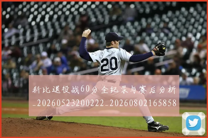科比退役战60分全纪录与赛后分析_20260523200222_20260802165858