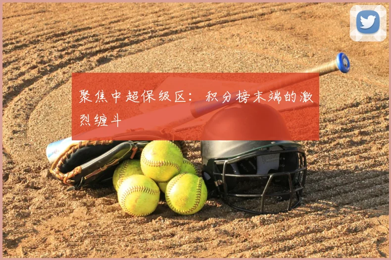 聚焦中超保级区:积分榜末端的激烈缠斗