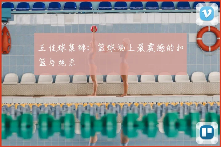 五佳球集锦：篮球场上最震撼的扣篮与绝杀