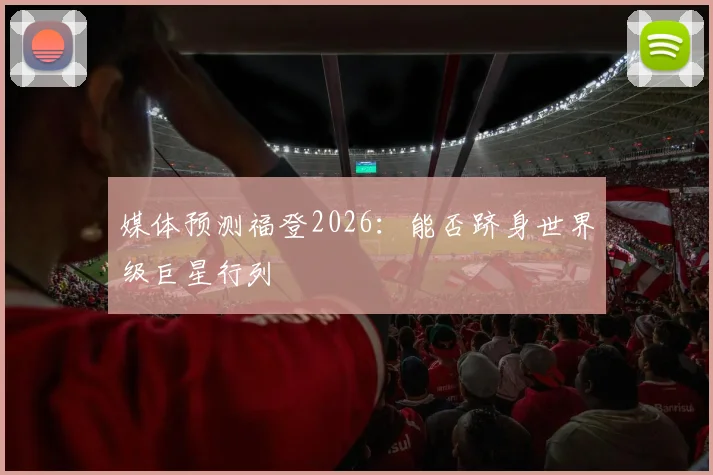 媒体预测福登2026：能否跻身世界级巨星行列